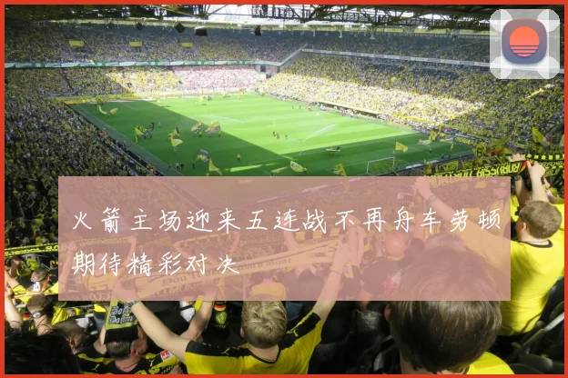 火箭主场迎来五连战不再舟车劳顿期待精彩对决