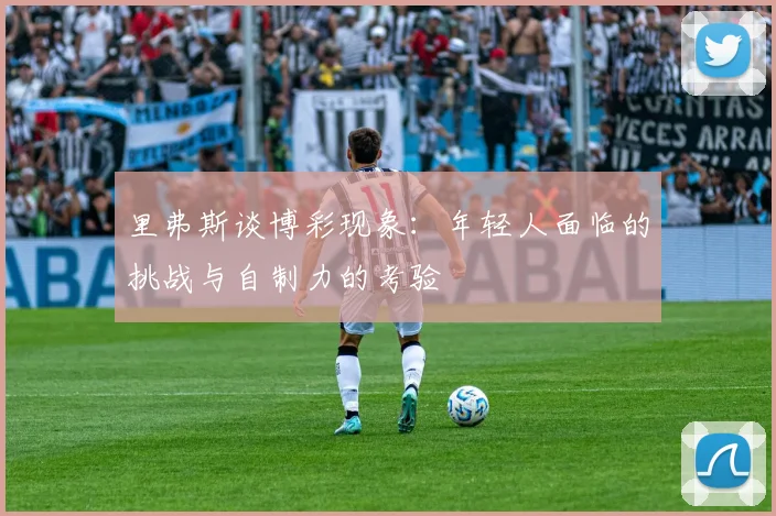 里弗斯谈博彩现象：年轻人面临的挑战与自制力的考验