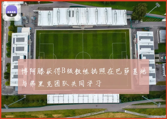 博阿滕获得B级教练执照在巴萨基地与弗里克团队共同学习