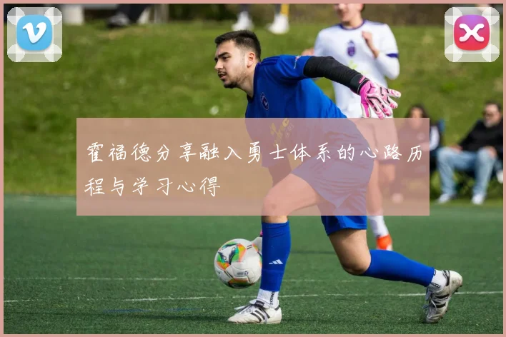 霍福德分享融入勇士体系的心路历程与学习心得