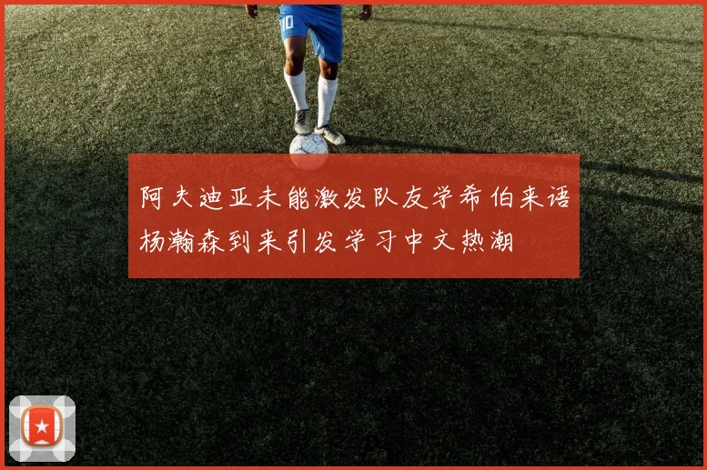 阿夫迪亚未能激发队友学希伯来语杨瀚森到来引发学习中文热潮
