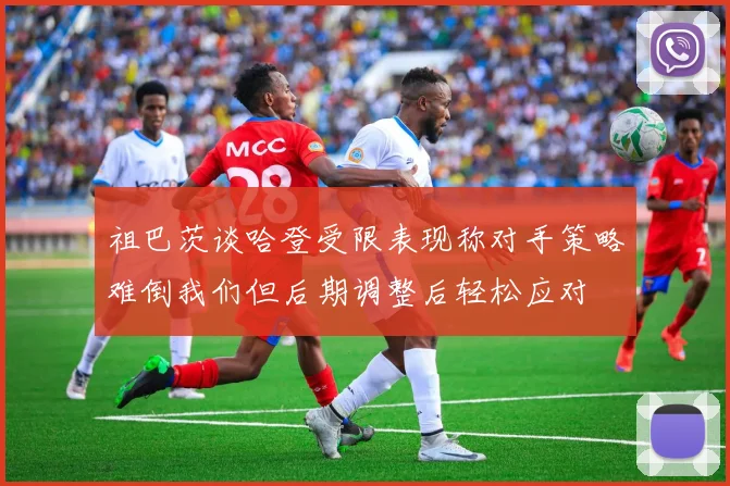 祖巴茨谈哈登受限表现称对手策略难倒我们但后期调整后轻松应对