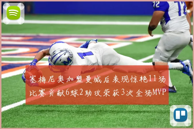 塞梅尼奥加盟曼城后表现惊艳11场比赛贡献6球2助攻荣获3次全场MVP