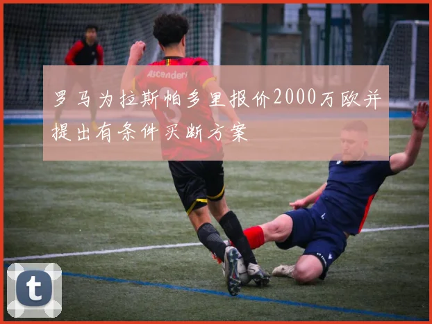 罗马为拉斯帕多里报价2000万欧并提出有条件买断方案