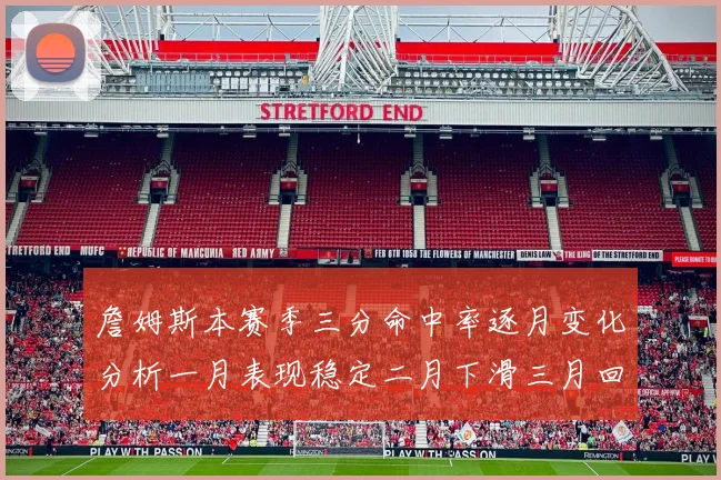 詹姆斯本赛季三分命中率逐月变化分析一月表现稳定二月下滑三月回暖