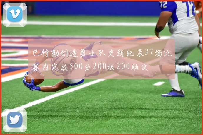 巴特勒创造勇士队史新纪录37场比赛内完成500分200板200助攻