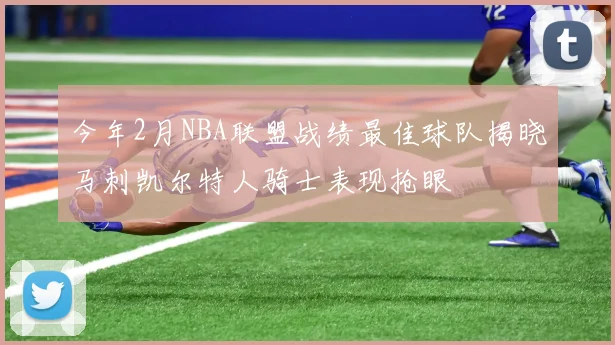 今年2月NBA联盟战绩最佳球队揭晓马刺凯尔特人骑士表现抢眼