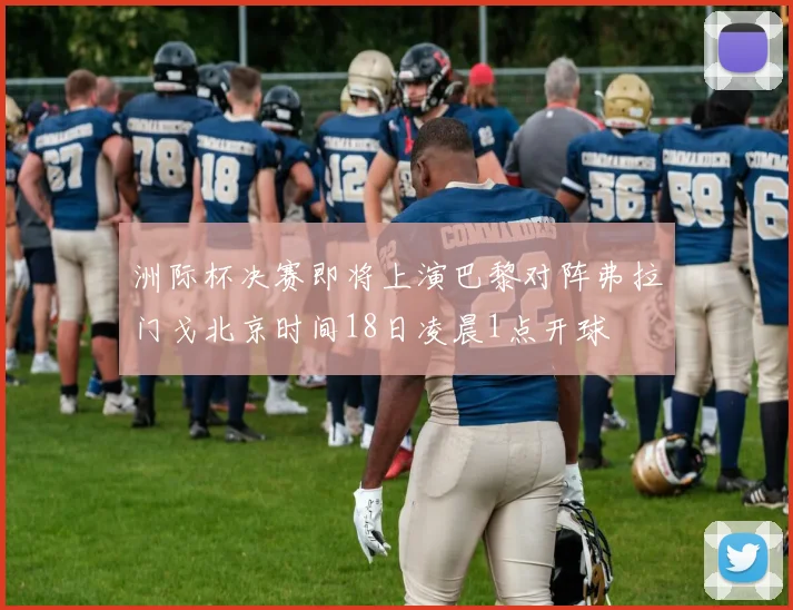 洲际杯决赛即将上演巴黎对阵弗拉门戈北京时间18日凌晨1点开球