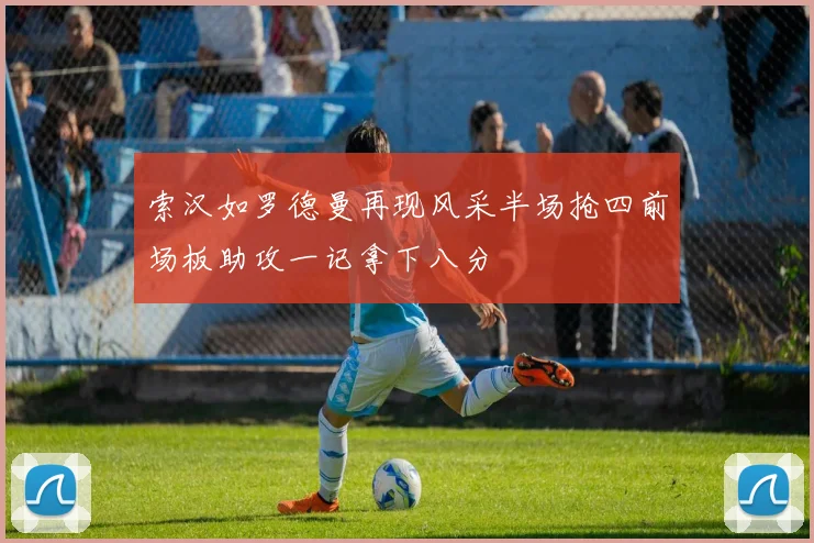 索汉如罗德曼再现风采半场抢四前场板助攻一记拿下八分