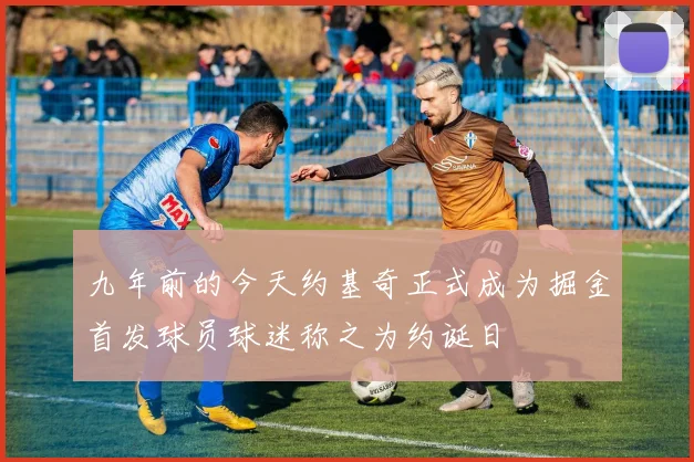 九年前的今天约基奇正式成为掘金首发球员球迷称之为约诞日