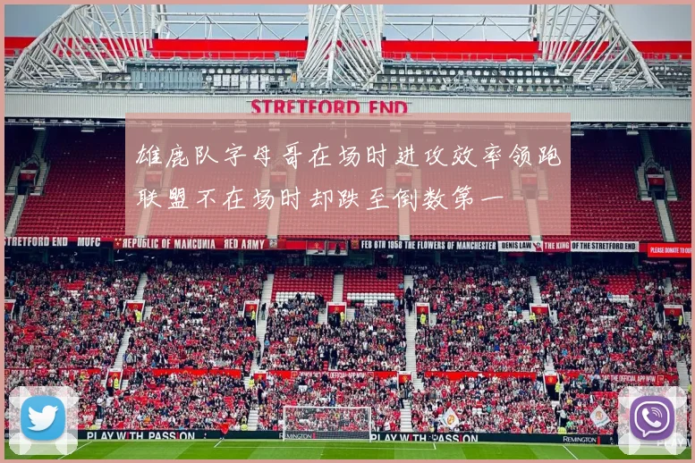 雄鹿队字母哥在场时进攻效率领跑联盟不在场时却跌至倒数第一