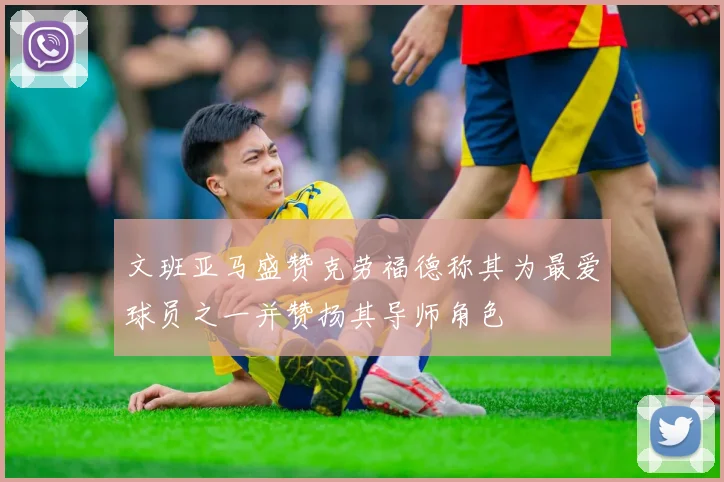 文班亚马盛赞克劳福德称其为最爱球员之一并赞扬其导师角色