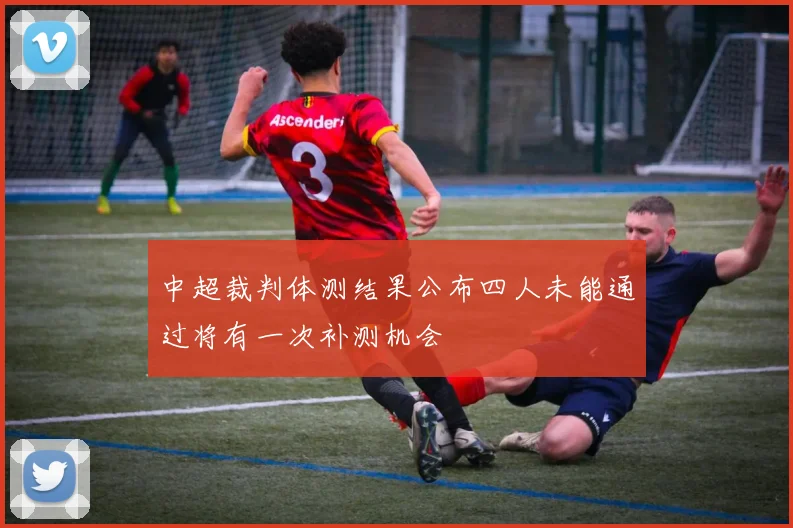 中超裁判体测结果公布四人未能通过将有一次补测机会
