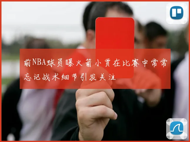 前NBA球员曝火箭小贾在比赛中常常忘记战术细节引发关注