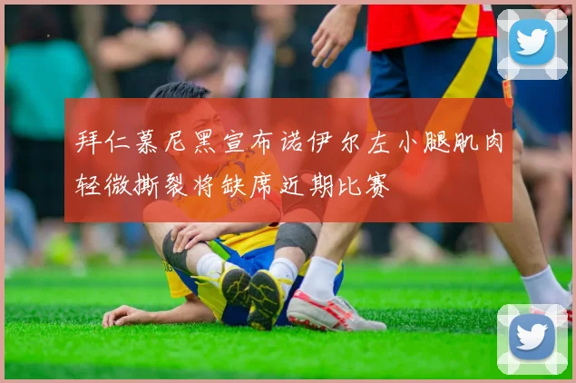 拜仁慕尼黑宣布诺伊尔左小腿肌肉轻微撕裂将缺席近期比赛