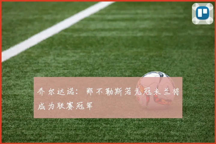 乔尔达诺：那不勒斯若无冠米兰将成为联赛冠军