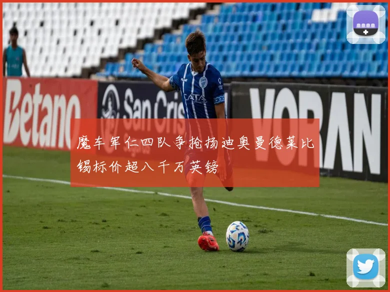 魔车军仁四队争抢扬迪奥曼德莱比锡标价超八千万英镑